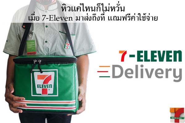 หิวแค่ไหนก็ไม่หวั่น เมื่อ 7-Eleven มาส่งถึงที่ แถมฟรีค่าใช้จ่าย #7-Delivery